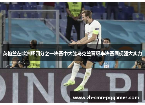 英格兰在欧洲杯四分之一决赛中大胜乌克兰晋级半决赛展现强大实力