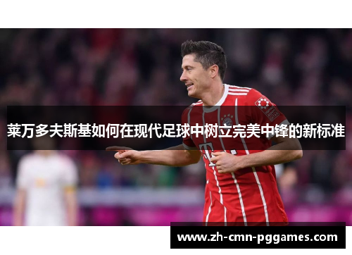 莱万多夫斯基如何在现代足球中树立完美中锋的新标准