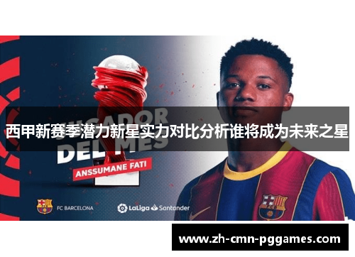西甲新赛季潜力新星实力对比分析谁将成为未来之星