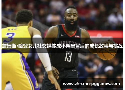 詹姆斯·哈登女儿社交媒体成小明星背后的成长故事与挑战