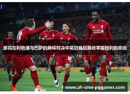 谁将在利物浦与巴萨的巅峰对决中笑到最后最终掌握胜利的命运