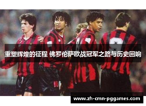 重塑辉煌的征程 佛罗伦萨欧战冠军之路与历史回响