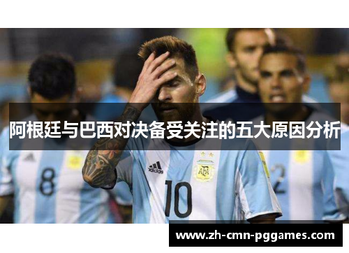 阿根廷与巴西对决备受关注的五大原因分析