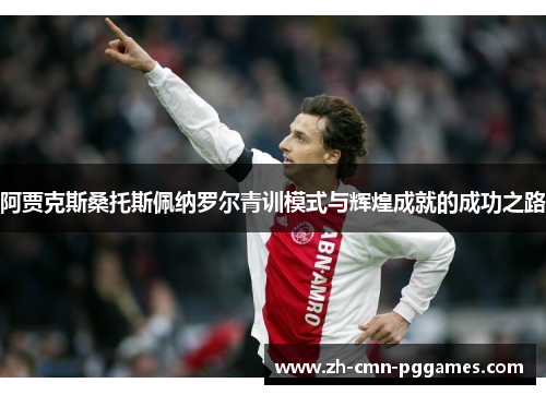 阿贾克斯桑托斯佩纳罗尔青训模式与辉煌成就的成功之路