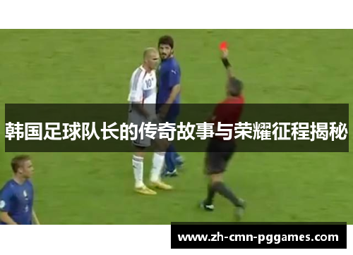 韩国足球队长的传奇故事与荣耀征程揭秘