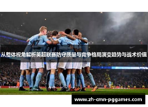 从整体视角解析英超联赛防守质量与竞争格局演变趋势与战术价值