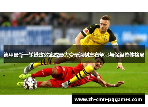 德甲最新一轮进攻效率成最大变量深刻左右争冠与保级整体格局