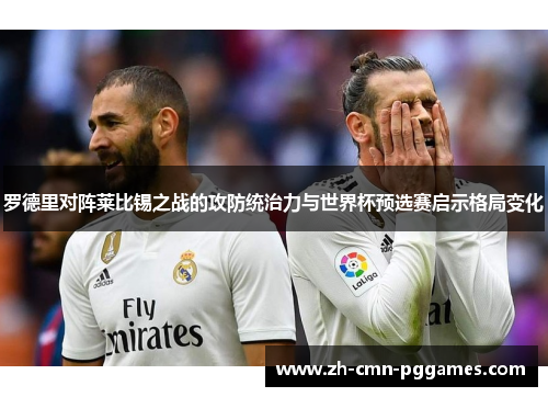 罗德里对阵莱比锡之战的攻防统治力与世界杯预选赛启示格局变化