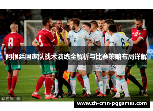 阿根廷国家队战术演练全解析与比赛策略布局详解