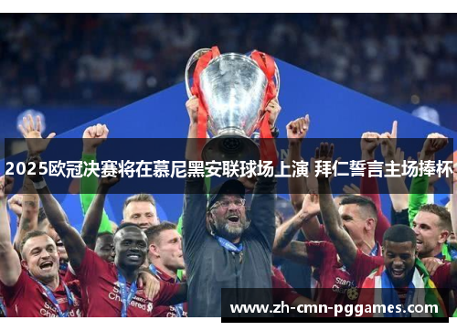 2025欧冠决赛将在慕尼黑安联球场上演 拜仁誓言主场捧杯