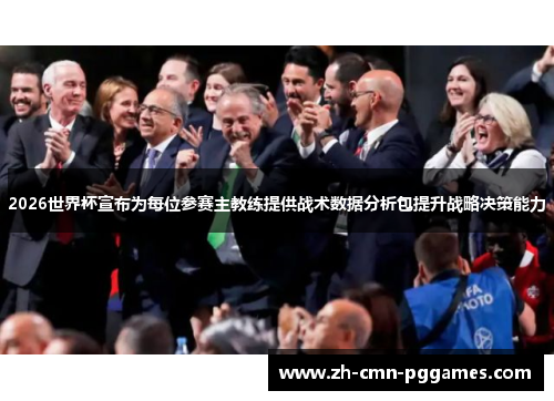 2026世界杯宣布为每位参赛主教练提供战术数据分析包提升战略决策能力