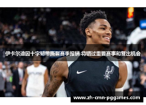 伊卡尔迪因十字韧带撕裂赛季报销 将错过重要赛事和复出机会