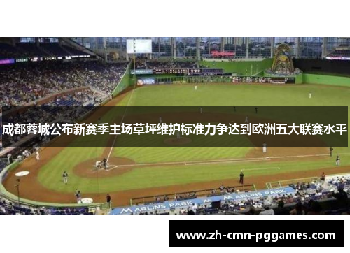 成都蓉城公布新赛季主场草坪维护标准力争达到欧洲五大联赛水平