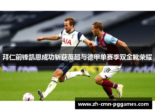 拜仁前锋凯恩成功斩获英超与德甲单赛季双金靴荣耀