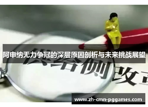 阿申纳无力争冠的深层原因剖析与未来挑战展望